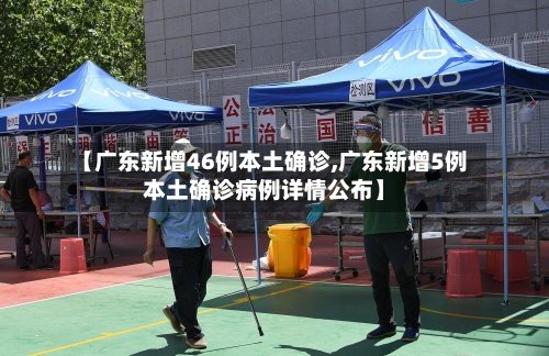 【广东新增46例本土确诊,广东新增5例本土确诊病例详情公布】-第2张图片