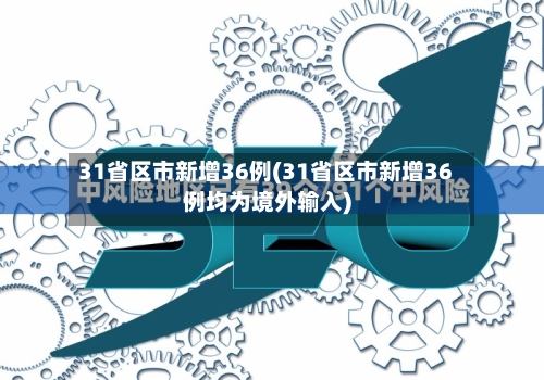 31省区市新增36例(31省区市新增36例均为境外输入)