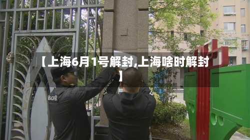 【上海6月1号解封,上海啥时解封】-第2张图片