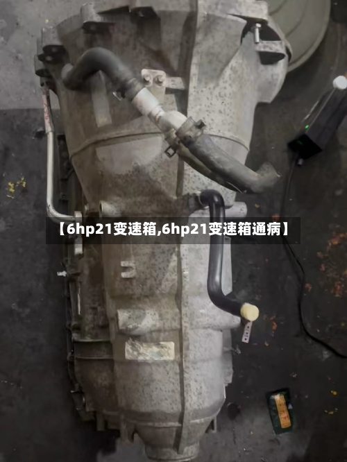 【6hp21变速箱,6hp21变速箱通病】