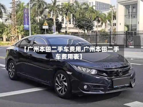 【广州本田二手车费用,广州本田二手车费用表】-第3张图片