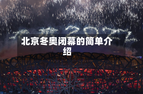 北京冬奥闭幕的简单介绍