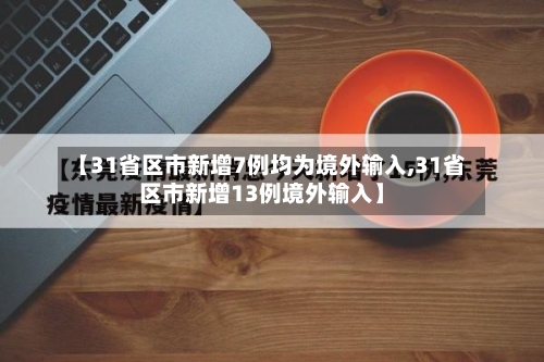 【31省区市新增7例均为境外输入,31省区市新增13例境外输入】-第2张图片