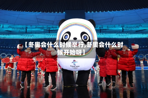 【冬奥会什么时候举行,冬奥会什么时候开始呀】