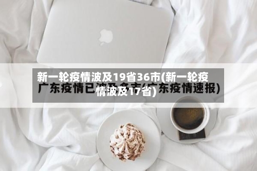新一轮疫情波及19省36市(新一轮疫情波及17省)-第2张图片