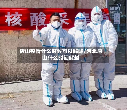 唐山疫情什么时候可以解除/河北唐山什么时间解封