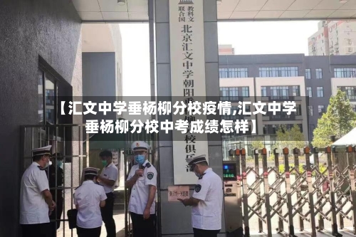【汇文中学垂杨柳分校疫情,汇文中学垂杨柳分校中考成绩怎样】-第2张图片