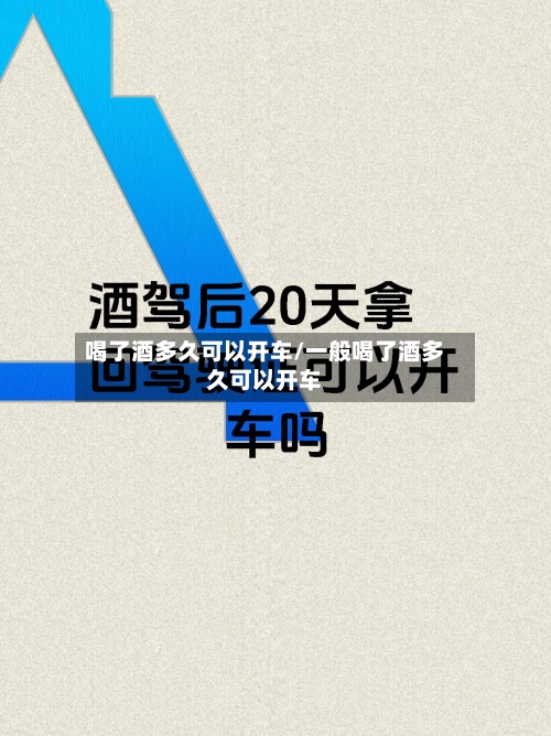 喝了酒多久可以开车/一般喝了酒多久可以开车