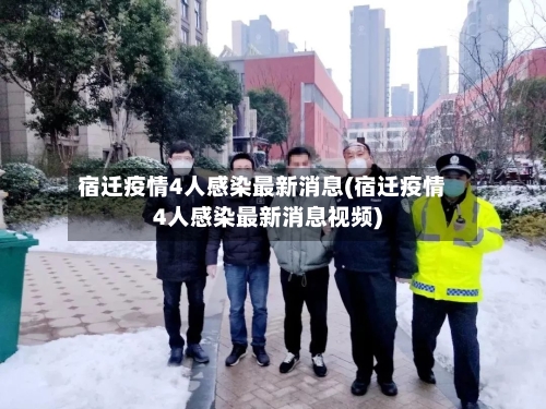 宿迁疫情4人感染最新消息(宿迁疫情4人感染最新消息视频)-第2张图片
