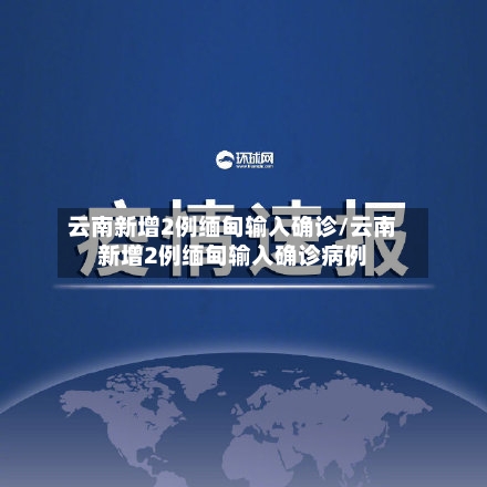 云南新增2例缅甸输入确诊/云南新增2例缅甸输入确诊病例-第3张图片