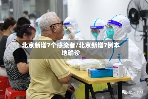 北京新增7个感染者/北京新增7例本地确诊