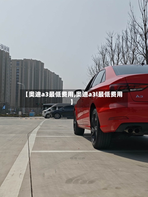 【奥迪a3最低费用,奥迪a3l最低费用】-第2张图片