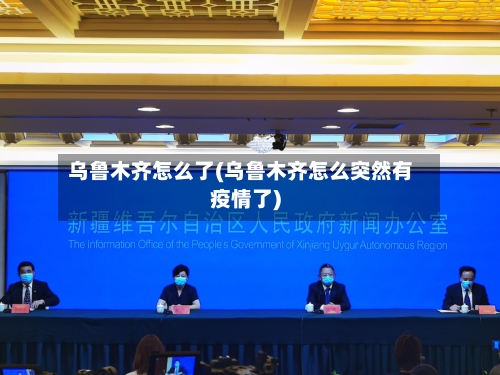乌鲁木齐怎么了(乌鲁木齐怎么突然有疫情了)-第3张图片
