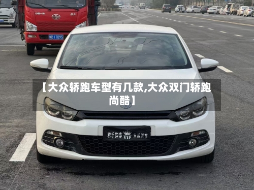 【大众轿跑车型有几款,大众双门轿跑尚酷】-第3张图片