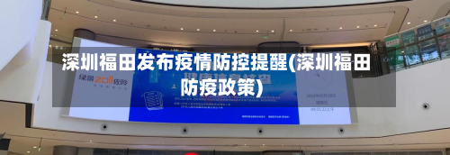 深圳福田发布疫情防控提醒(深圳福田防疫政策)-第3张图片