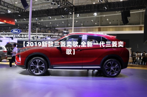 【2019新款三菱奕歌,全新一代三菱奕歌】