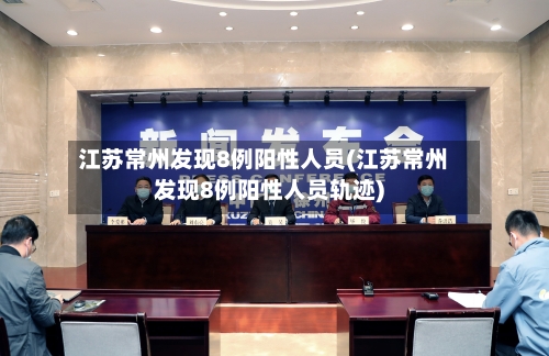 江苏常州发现8例阳性人员(江苏常州发现8例阳性人员轨迹)-第2张图片