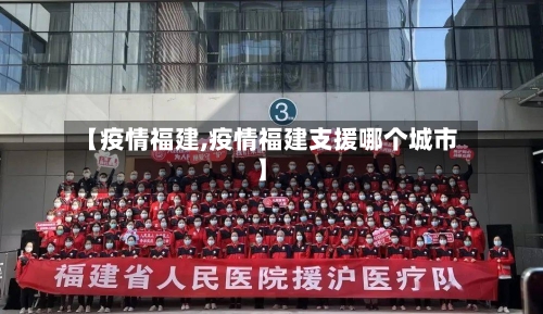 【疫情福建,疫情福建支援哪个城市】-第3张图片