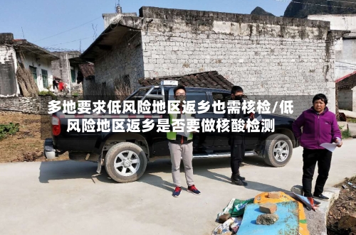 多地要求低风险地区返乡也需核检/低风险地区返乡是否要做核酸检测-第2张图片