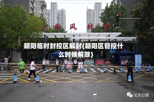 朝阳临时封控区解封(朝阳区管控什么时候解除)