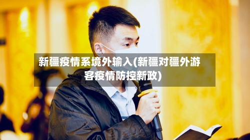 新疆疫情系境外输入(新疆对疆外游客疫情防控新政)-第2张图片