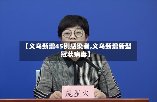 【义乌新增45例感染者,义乌新增新型冠状病毒】