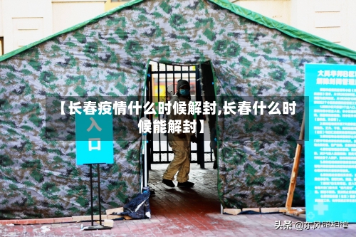 【长春疫情什么时候解封,长春什么时候能解封】