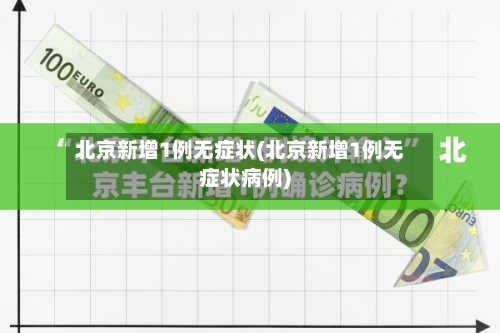 北京新增1例无症状(北京新增1例无症状病例)