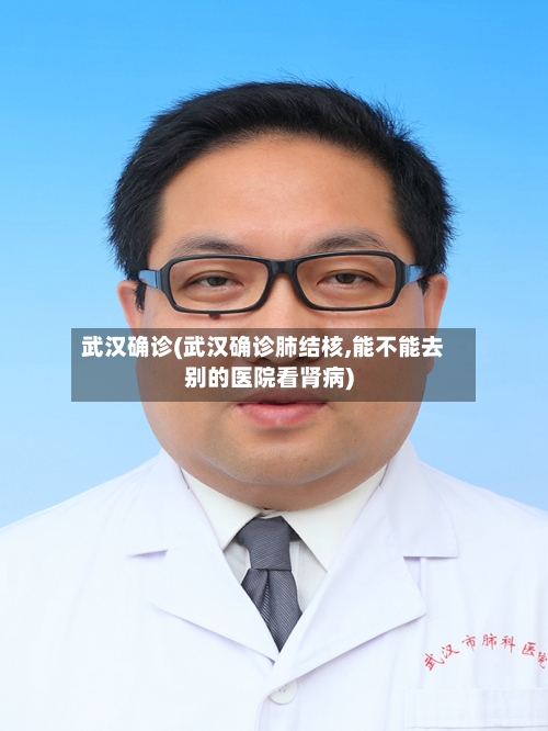 武汉确诊(武汉确诊肺结核,能不能去别的医院看肾病)
