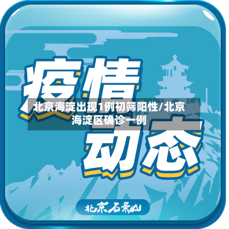 北京海淀出现1例初筛阳性/北京海淀区确诊一例