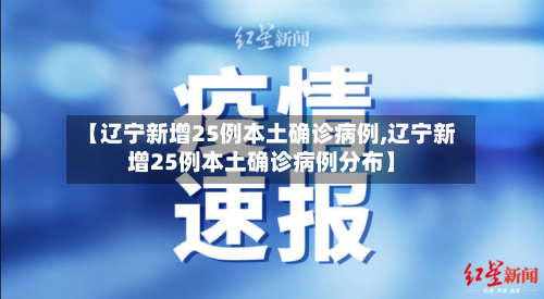 【辽宁新增25例本土确诊病例,辽宁新增25例本土确诊病例分布】