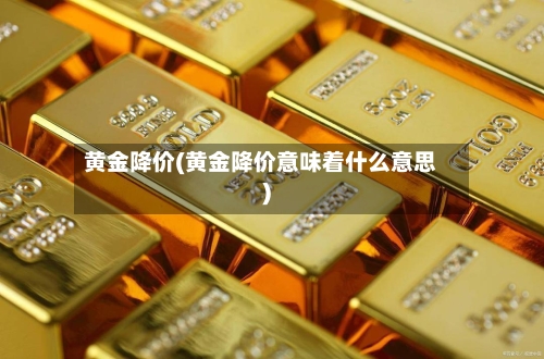 黄金降价(黄金降价意味着什么意思)-第2张图片