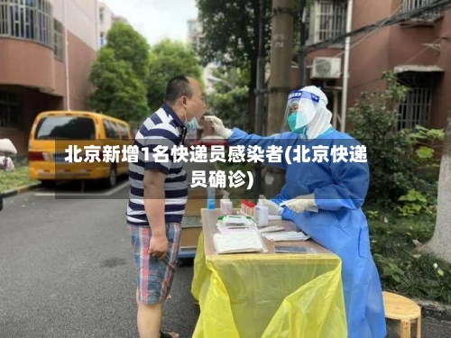 北京新增1名快递员感染者(北京快递员确诊)-第2张图片