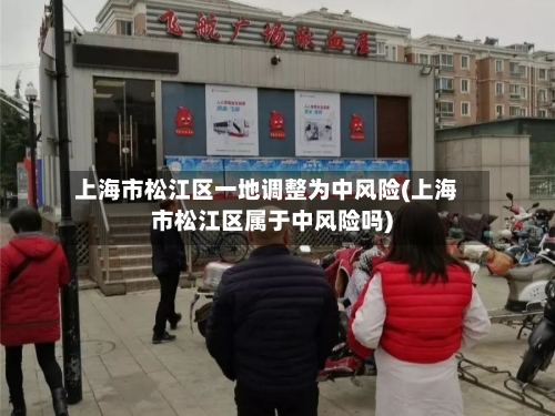 上海市松江区一地调整为中风险(上海市松江区属于中风险吗)-第2张图片