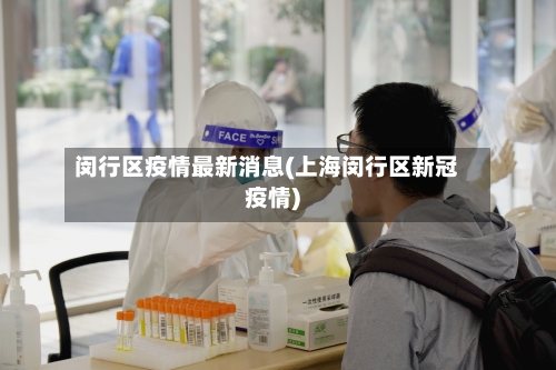 闵行区疫情最新消息(上海闵行区新冠疫情)-第3张图片