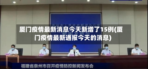 厦门疫情最新消息今天新增了15例(厦门疫情最新通报今天的消息)-第2张图片