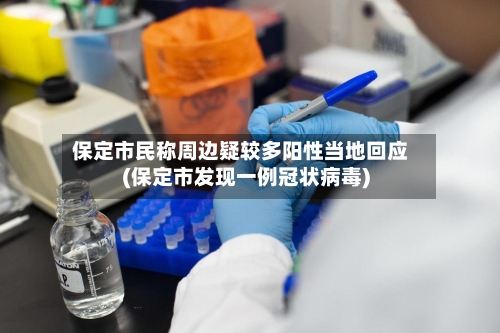 保定市民称周边疑较多阳性当地回应(保定市发现一例冠状病毒)