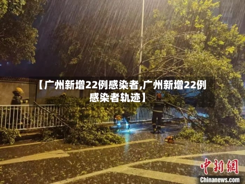 【广州新增22例感染者,广州新增22例感染者轨迹】