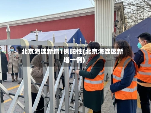 北京海淀新增1例阳性(北京海淀区新增一例)