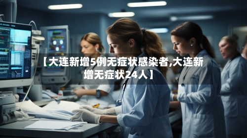 【大连新增5例无症状感染者,大连新增无症状24人】