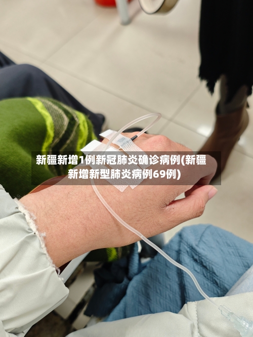 新疆新增1例新冠肺炎确诊病例(新疆新增新型肺炎病例69例)