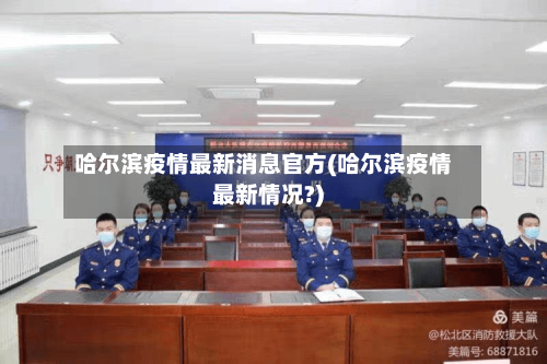 哈尔滨疫情最新消息官方(哈尔滨疫情最新情况?)