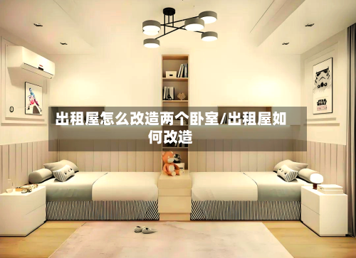 出租屋怎么改造两个卧室/出租屋如何改造