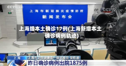 上海增本土确诊17例(上海新增本土确诊病例轨迹)-第2张图片