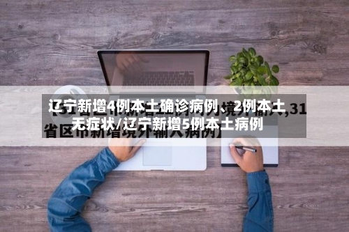 辽宁新增4例本土确诊病例	、2例本土无症状/辽宁新增5例本土病例-第2张图片