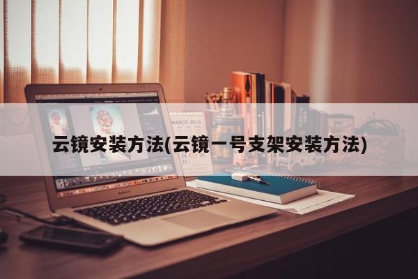 云镜安装方法(云镜一号支架安装方法)