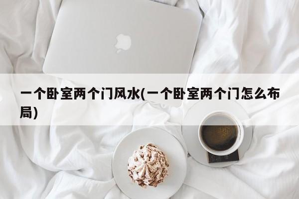 一个卧室两个门风水(一个卧室两个门怎么布局)