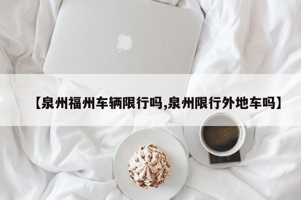 【泉州福州车辆限行吗,泉州限行外地车吗】