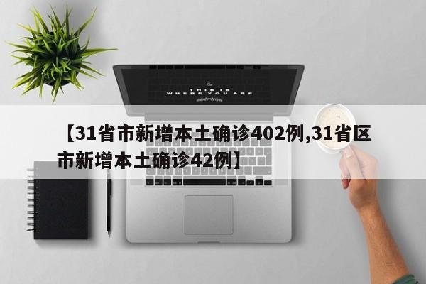 【31省市新增本土确诊402例,31省区市新增本土确诊42例】