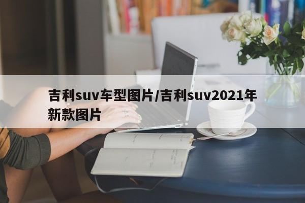 吉利suv车型图片/吉利suv2021年新款图片